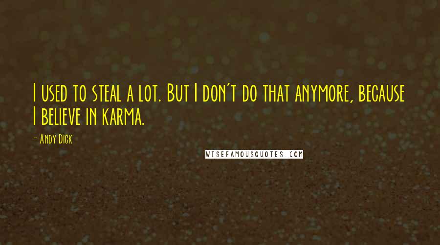 Andy Dick Quotes: I used to steal a lot. But I don't do that anymore, because I believe in karma.
