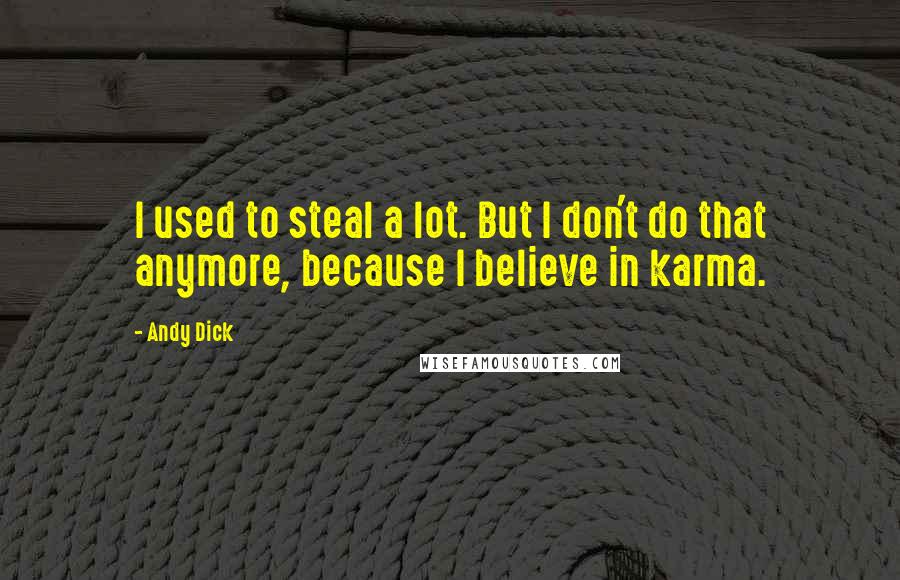 Andy Dick Quotes: I used to steal a lot. But I don't do that anymore, because I believe in karma.