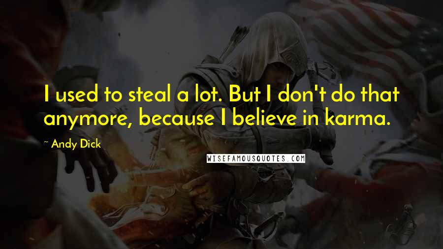 Andy Dick Quotes: I used to steal a lot. But I don't do that anymore, because I believe in karma.