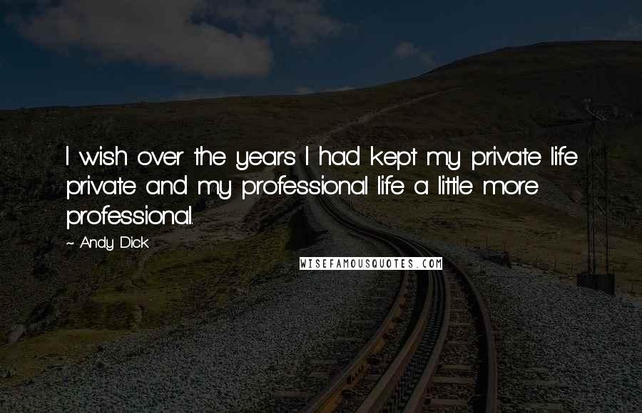 Andy Dick Quotes: I wish over the years I had kept my private life private and my professional life a little more professional.