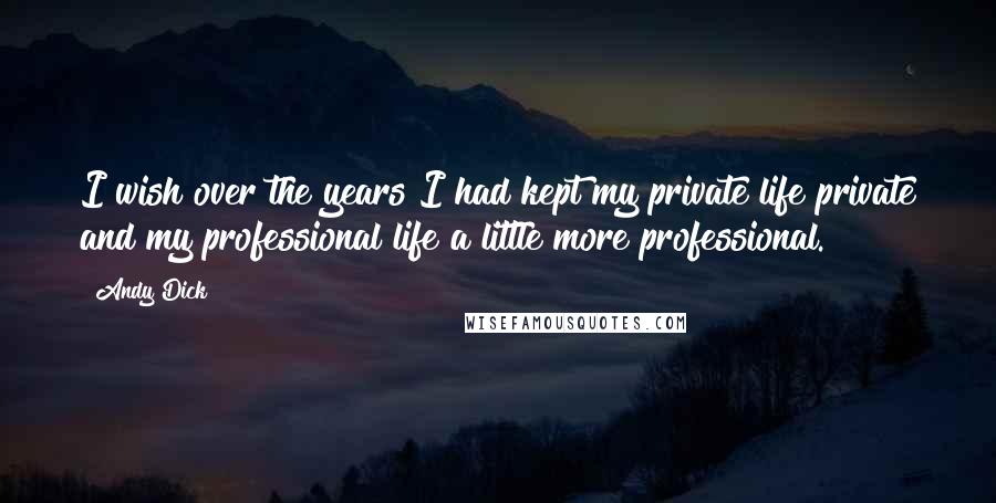 Andy Dick Quotes: I wish over the years I had kept my private life private and my professional life a little more professional.