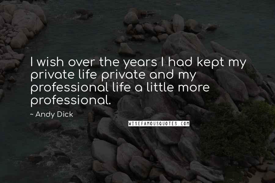 Andy Dick Quotes: I wish over the years I had kept my private life private and my professional life a little more professional.