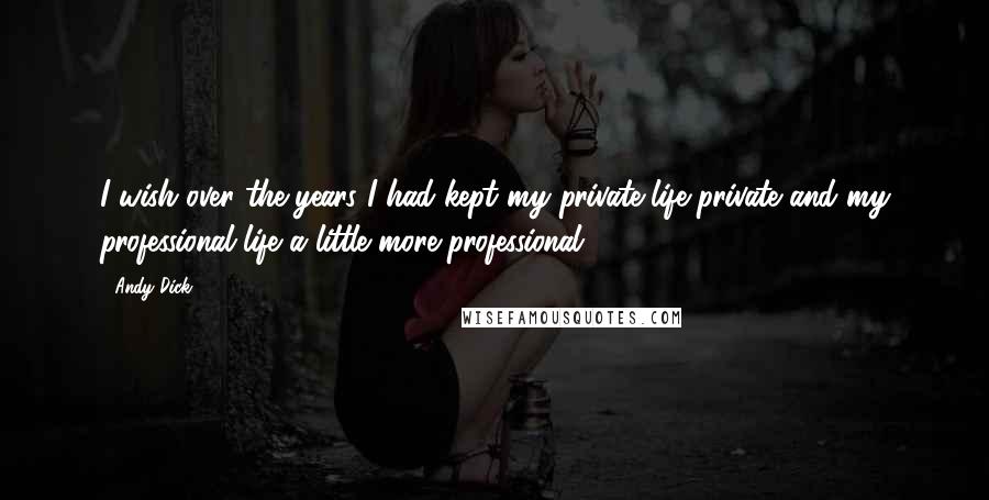 Andy Dick Quotes: I wish over the years I had kept my private life private and my professional life a little more professional.