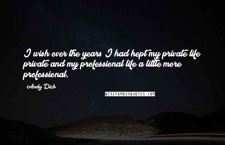 Andy Dick Quotes: I wish over the years I had kept my private life private and my professional life a little more professional.