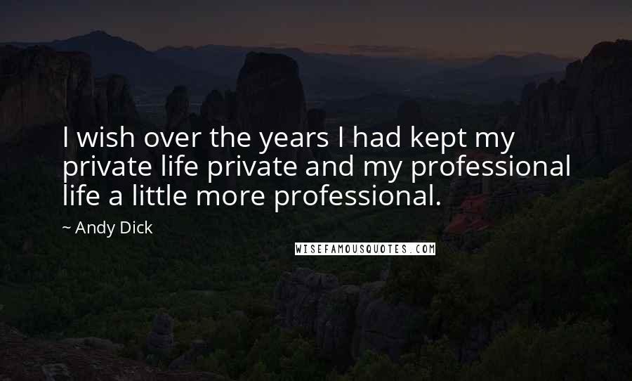 Andy Dick Quotes: I wish over the years I had kept my private life private and my professional life a little more professional.