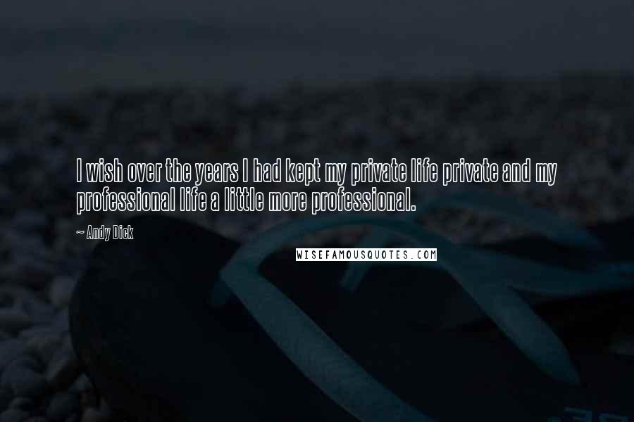 Andy Dick Quotes: I wish over the years I had kept my private life private and my professional life a little more professional.