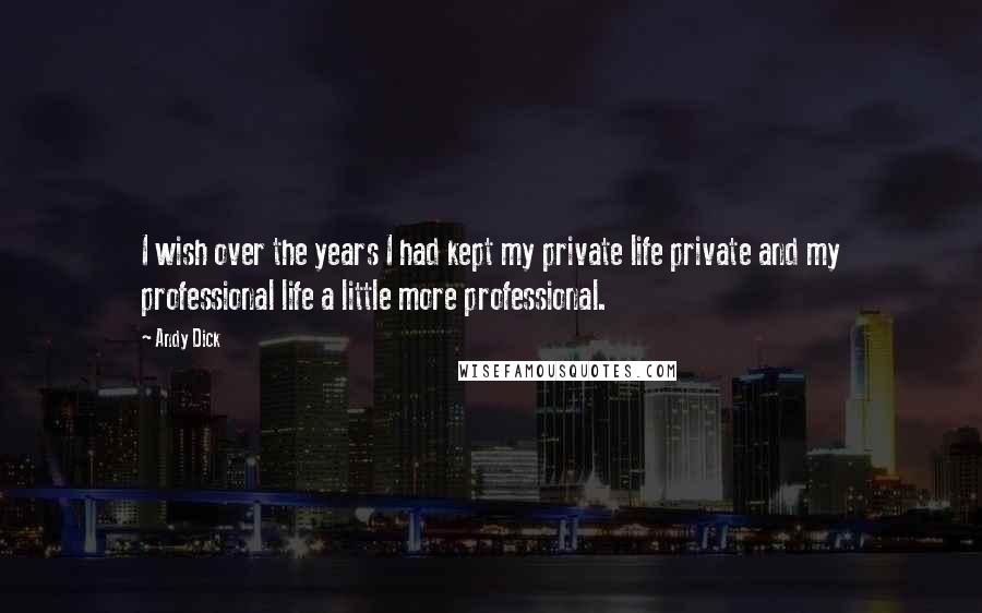 Andy Dick Quotes: I wish over the years I had kept my private life private and my professional life a little more professional.