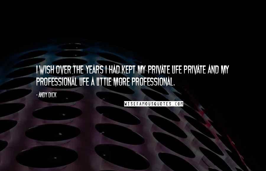 Andy Dick Quotes: I wish over the years I had kept my private life private and my professional life a little more professional.