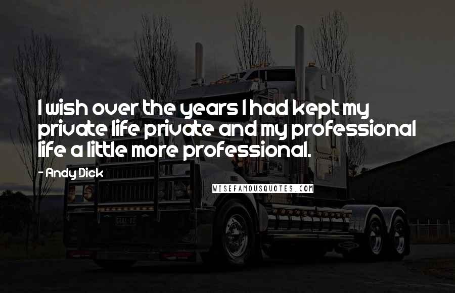 Andy Dick Quotes: I wish over the years I had kept my private life private and my professional life a little more professional.