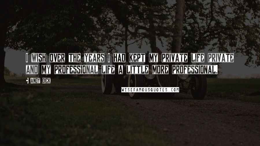Andy Dick Quotes: I wish over the years I had kept my private life private and my professional life a little more professional.