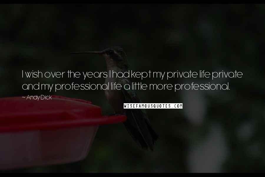 Andy Dick Quotes: I wish over the years I had kept my private life private and my professional life a little more professional.