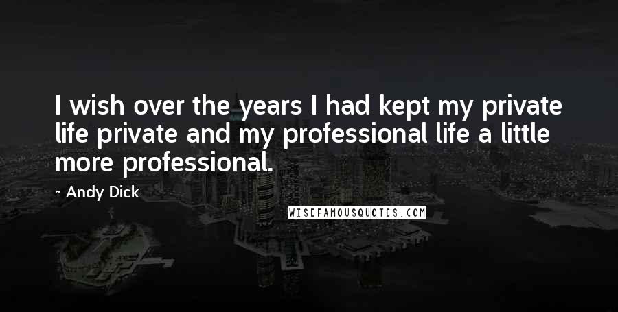 Andy Dick Quotes: I wish over the years I had kept my private life private and my professional life a little more professional.