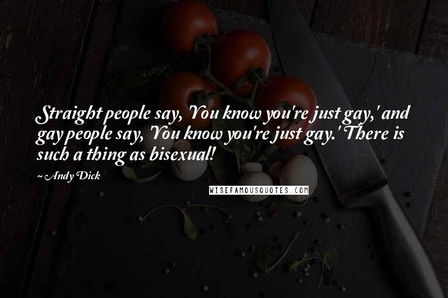 Andy Dick Quotes: Straight people say, 'You know you're just gay,' and gay people say, 'You know you're just gay.' There is such a thing as bisexual!
