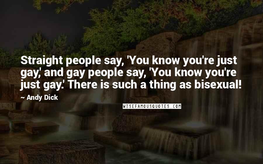 Andy Dick Quotes: Straight people say, 'You know you're just gay,' and gay people say, 'You know you're just gay.' There is such a thing as bisexual!