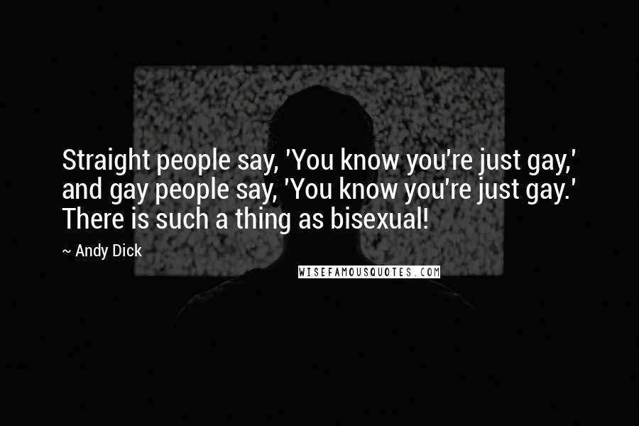 Andy Dick Quotes: Straight people say, 'You know you're just gay,' and gay people say, 'You know you're just gay.' There is such a thing as bisexual!