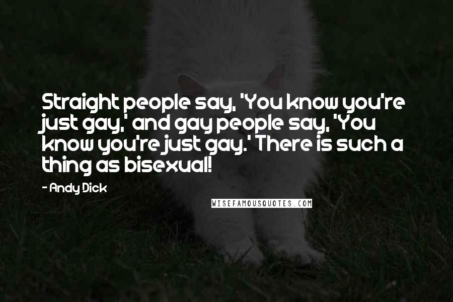 Andy Dick Quotes: Straight people say, 'You know you're just gay,' and gay people say, 'You know you're just gay.' There is such a thing as bisexual!