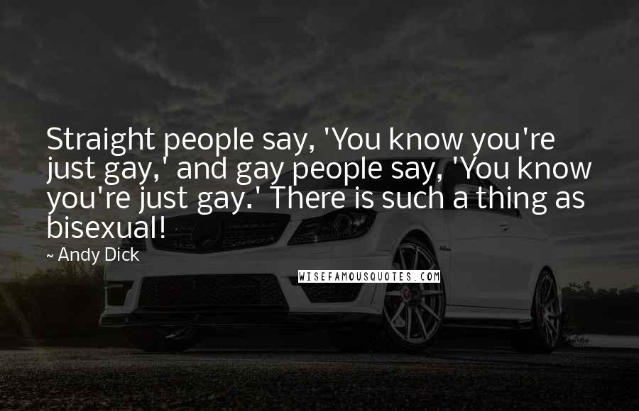 Andy Dick Quotes: Straight people say, 'You know you're just gay,' and gay people say, 'You know you're just gay.' There is such a thing as bisexual!