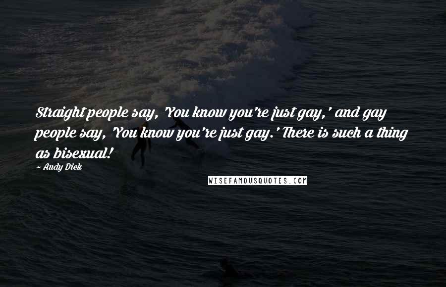 Andy Dick Quotes: Straight people say, 'You know you're just gay,' and gay people say, 'You know you're just gay.' There is such a thing as bisexual!
