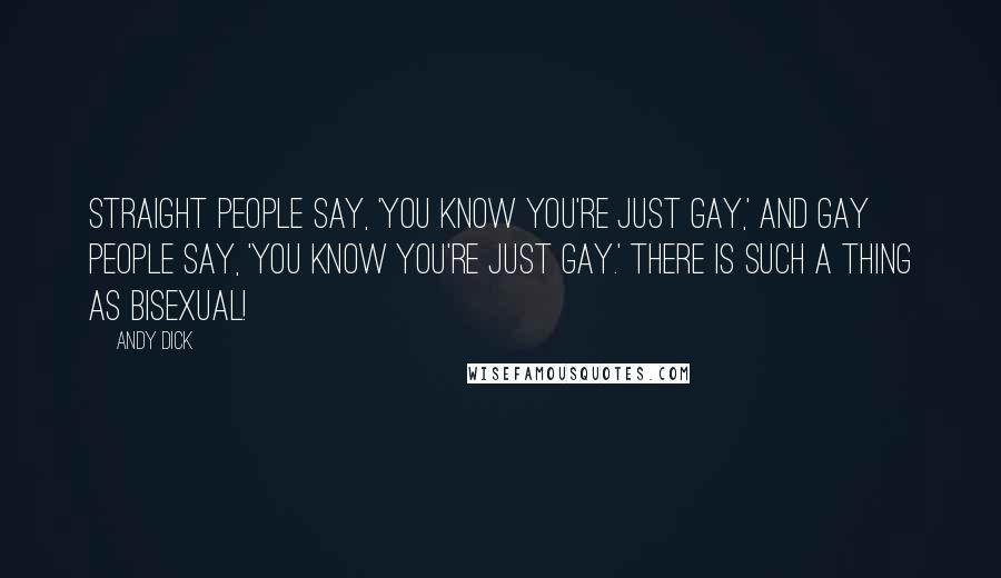 Andy Dick Quotes: Straight people say, 'You know you're just gay,' and gay people say, 'You know you're just gay.' There is such a thing as bisexual!