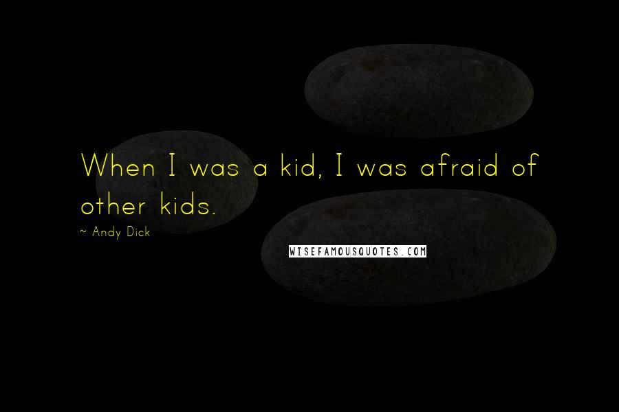 Andy Dick Quotes: When I was a kid, I was afraid of other kids.