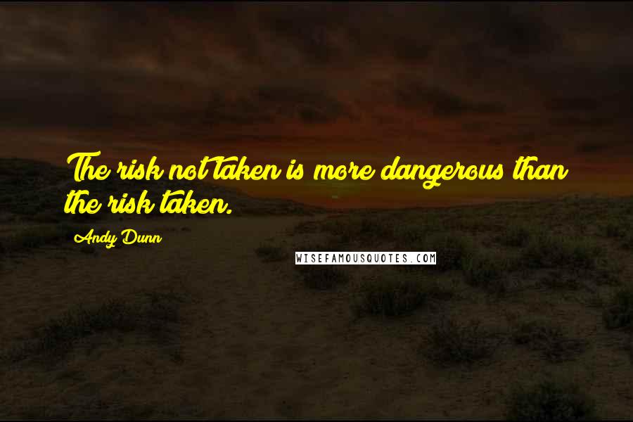 Andy Dunn Quotes: The risk not taken is more dangerous than the risk taken.