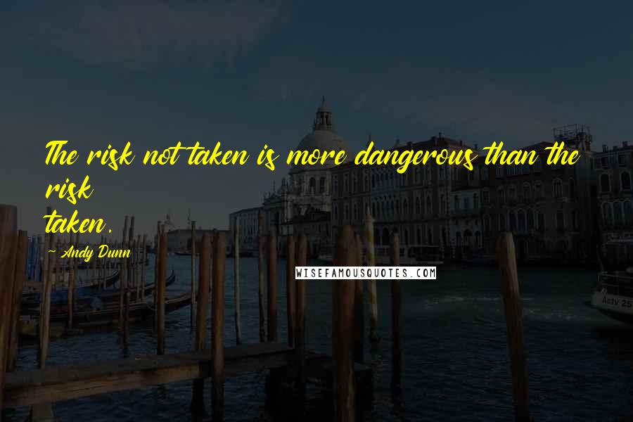 Andy Dunn Quotes: The risk not taken is more dangerous than the risk taken.