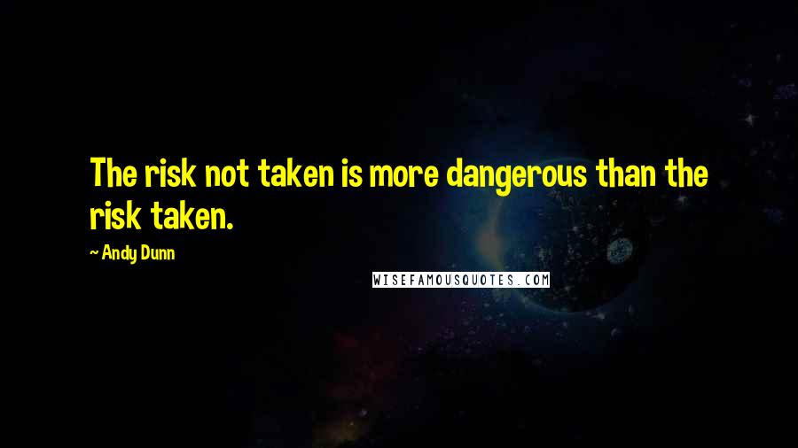 Andy Dunn Quotes: The risk not taken is more dangerous than the risk taken.