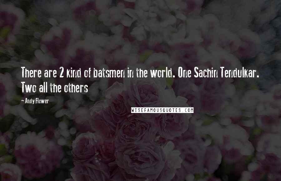 Andy Flower Quotes: There are 2 kind of batsmen in the world. One Sachin Tendulkar. Two all the others