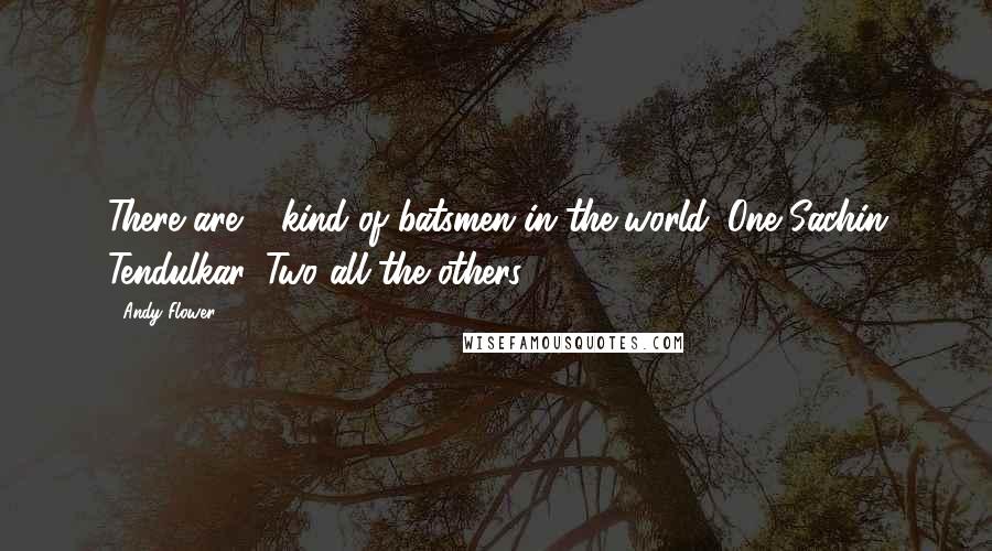 Andy Flower Quotes: There are 2 kind of batsmen in the world. One Sachin Tendulkar. Two all the others