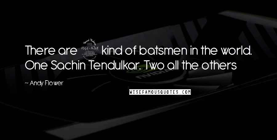 Andy Flower Quotes: There are 2 kind of batsmen in the world. One Sachin Tendulkar. Two all the others