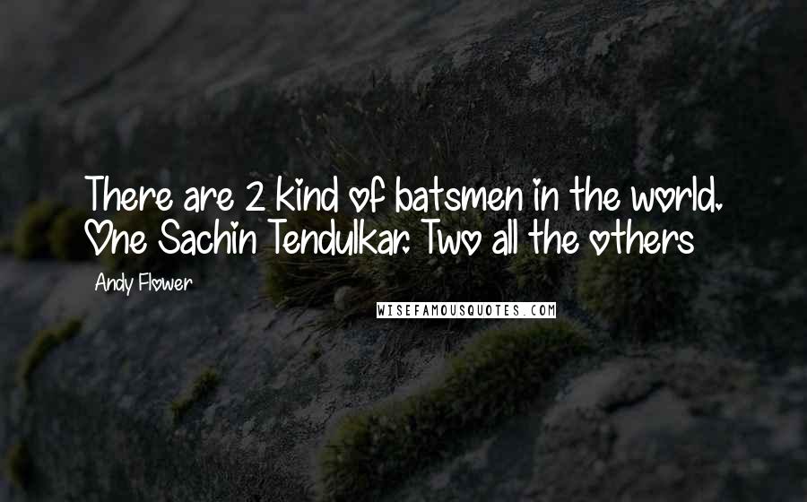 Andy Flower Quotes: There are 2 kind of batsmen in the world. One Sachin Tendulkar. Two all the others