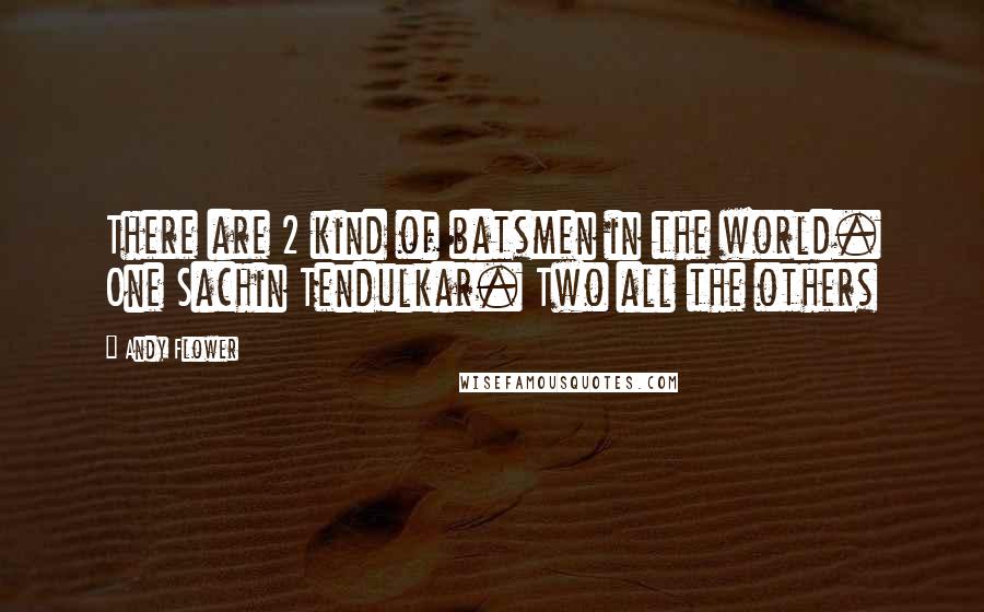 Andy Flower Quotes: There are 2 kind of batsmen in the world. One Sachin Tendulkar. Two all the others