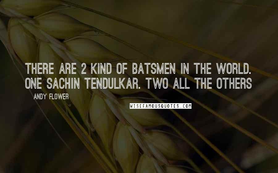 Andy Flower Quotes: There are 2 kind of batsmen in the world. One Sachin Tendulkar. Two all the others