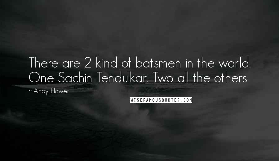 Andy Flower Quotes: There are 2 kind of batsmen in the world. One Sachin Tendulkar. Two all the others