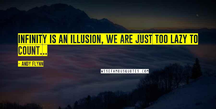 Andy Flynn Quotes: INFINITY is an illusion, we are just too lazy to count...