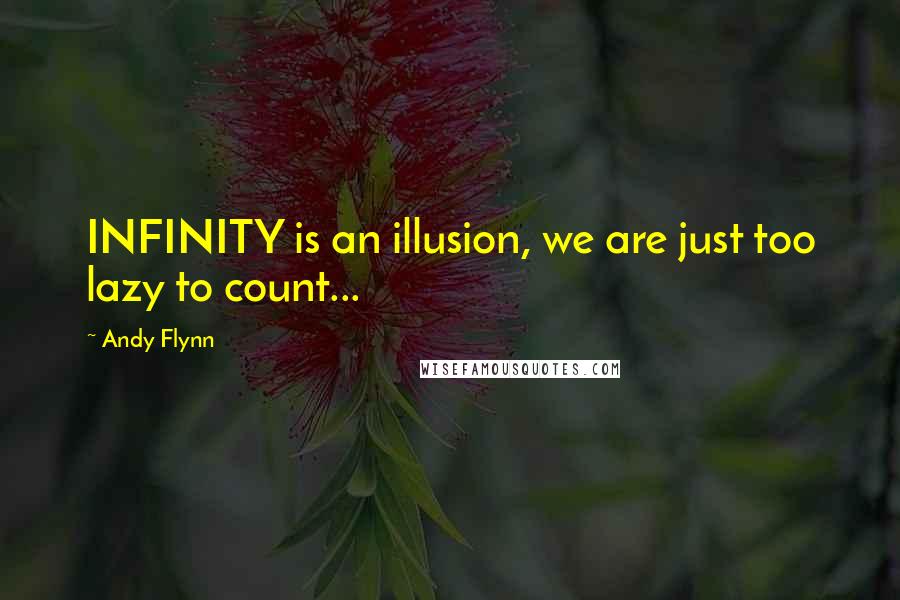 Andy Flynn Quotes: INFINITY is an illusion, we are just too lazy to count...