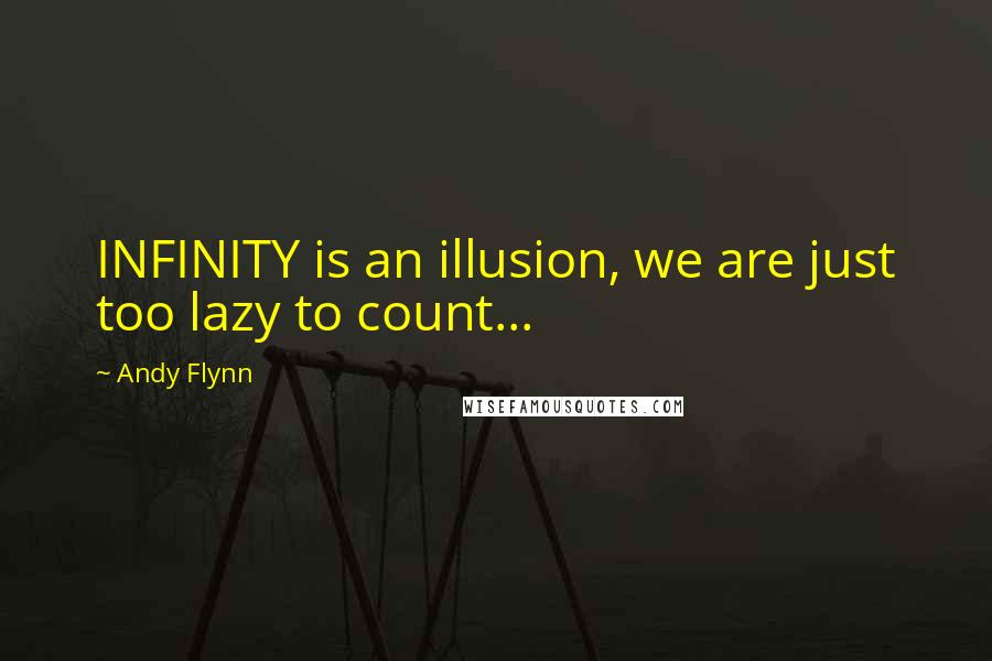 Andy Flynn Quotes: INFINITY is an illusion, we are just too lazy to count...