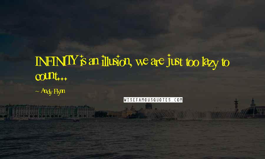 Andy Flynn Quotes: INFINITY is an illusion, we are just too lazy to count...