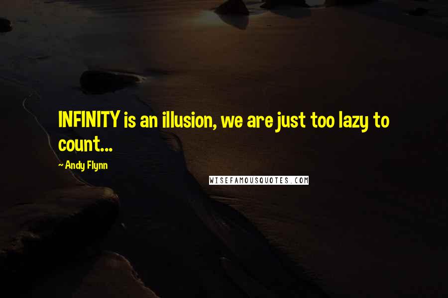 Andy Flynn Quotes: INFINITY is an illusion, we are just too lazy to count...