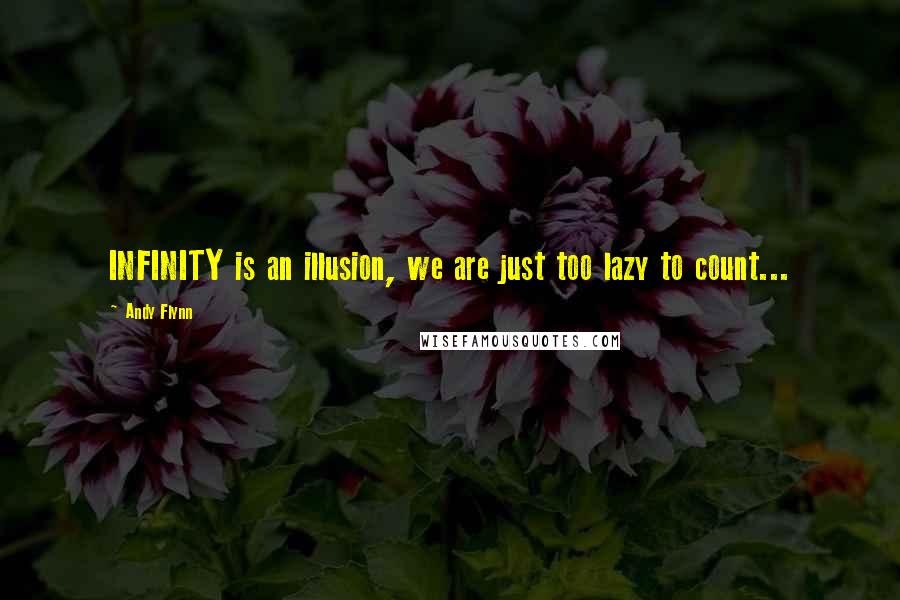 Andy Flynn Quotes: INFINITY is an illusion, we are just too lazy to count...