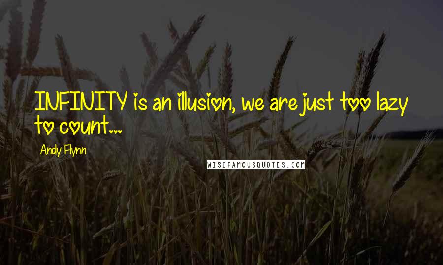 Andy Flynn Quotes: INFINITY is an illusion, we are just too lazy to count...