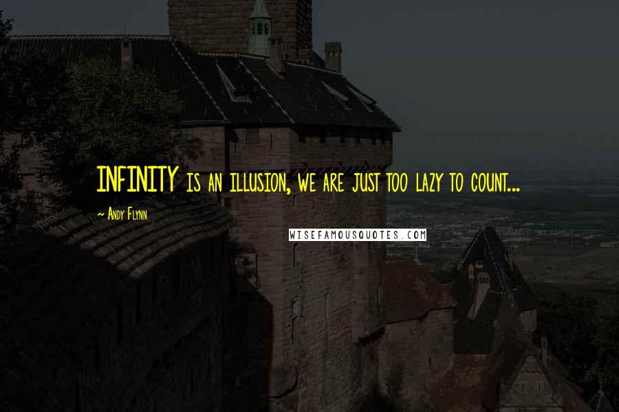 Andy Flynn Quotes: INFINITY is an illusion, we are just too lazy to count...