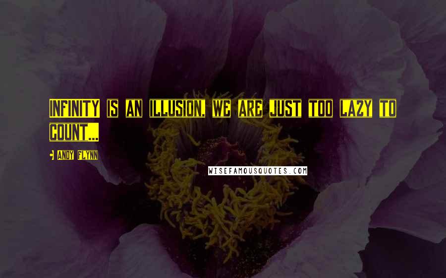 Andy Flynn Quotes: INFINITY is an illusion, we are just too lazy to count...
