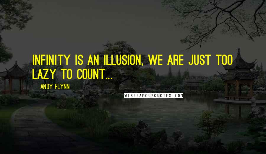 Andy Flynn Quotes: INFINITY is an illusion, we are just too lazy to count...