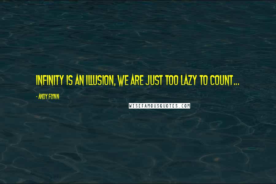 Andy Flynn Quotes: INFINITY is an illusion, we are just too lazy to count...