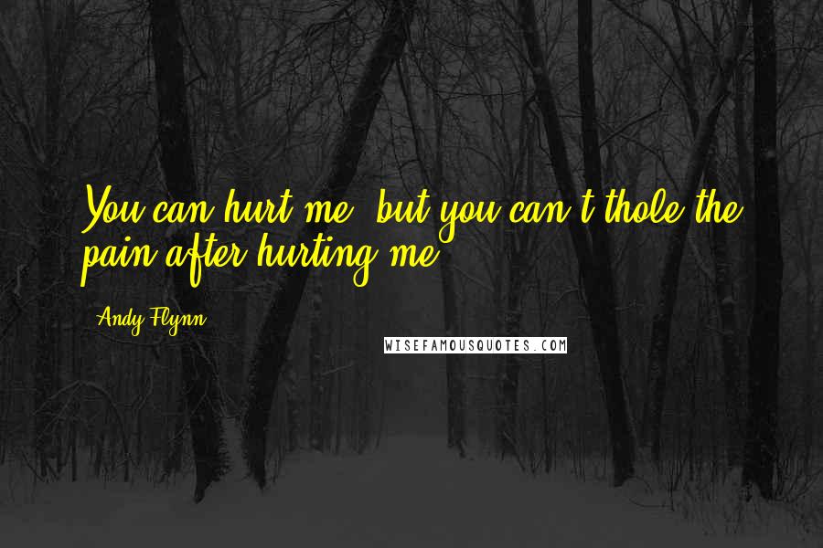 Andy Flynn Quotes: You can hurt me ,but you can't thole the pain after hurting me.