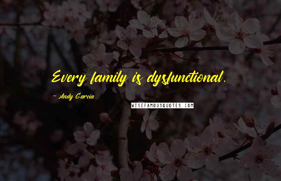 Andy Garcia Quotes: Every family is dysfunctional.