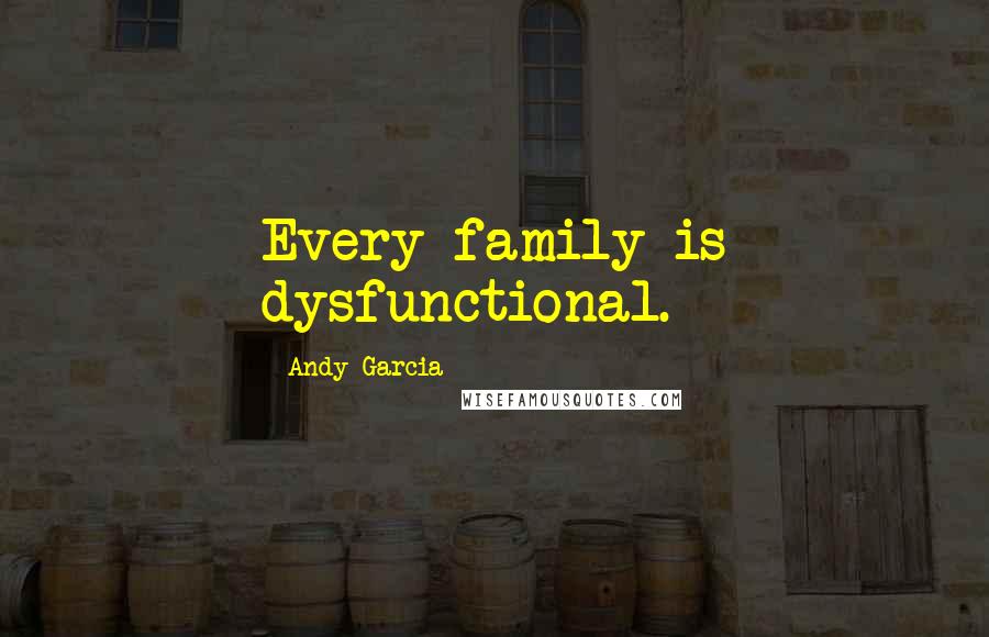 Andy Garcia Quotes: Every family is dysfunctional.