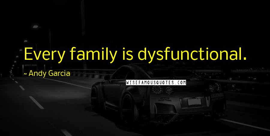 Andy Garcia Quotes: Every family is dysfunctional.