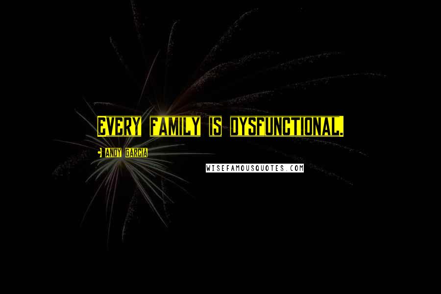 Andy Garcia Quotes: Every family is dysfunctional.